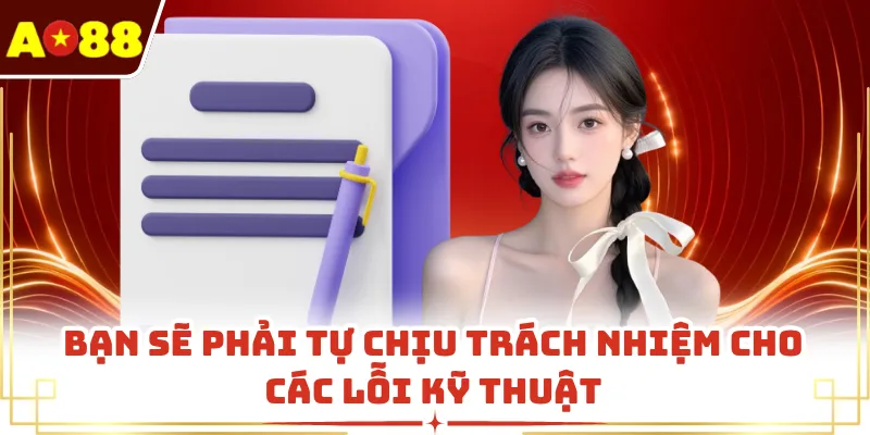 Bạn sẽ phải tự chịu trách nhiệm cho các lỗi kỹ thuật