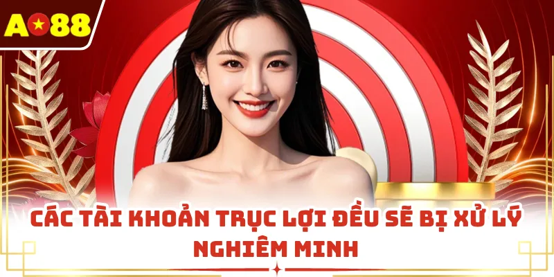 Các tài khoản trục lợi đều sẽ bị xử lý nghiêm minh