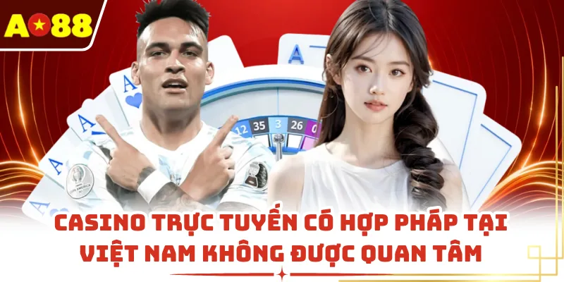 Casino trực tuyến có hợp pháp tại Việt Nam không được quan tâm