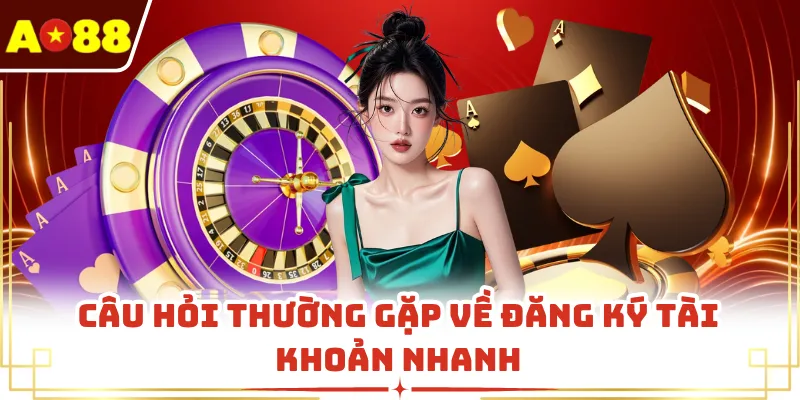 Câu hỏi thường gặp về đăng ký tài khoản nhanh 