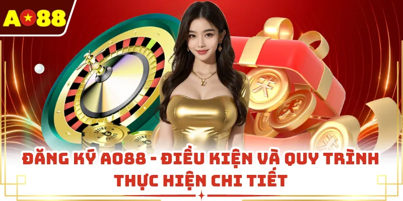 Đăng Ký AO88 - Điều Kiện Và Quy Trình Thực Hiện Chi Tiết