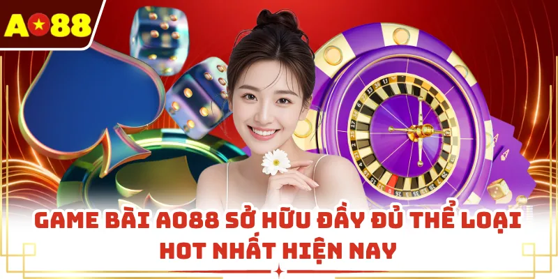 Game bài AO88 sở hữu đầy đủ thể loại hot nhất hiện nay