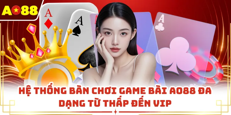 Hệ thống bàn chơi game bài AO88 đa dạng từ thấp đến VIP