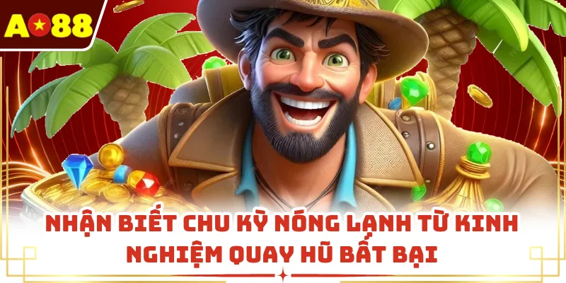 Nhận biết chu kỳ nóng lạnh từ kinh nghiệm quay hũ bất bại