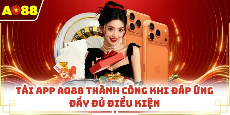 Tải app AO88 thành công khi đáp ứng đầy đủ điều kiện