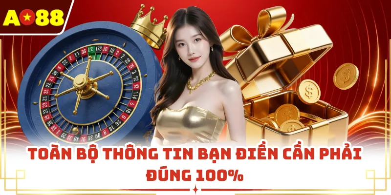 Toàn bộ thông tin bạn điền cần phải đúng 100%