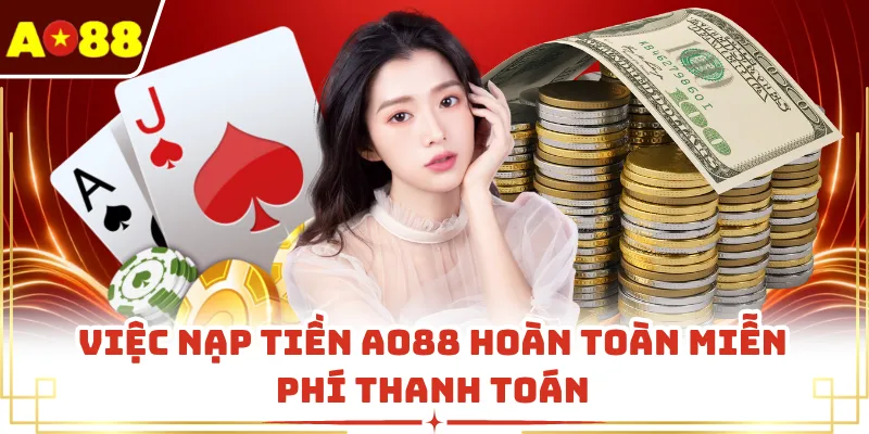 Việc nạp tiền AO88 hoàn toàn miễn phí thanh toán